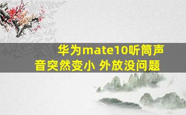 华为mate10听筒声音突然变小 外放没问题